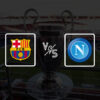 FC Barcelona vs Napoli: Bet Prediction, Match Analysis and Lineups
